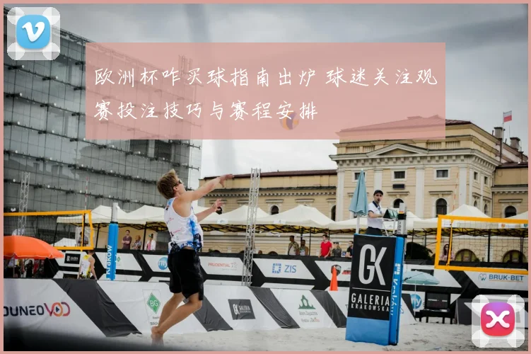 欧洲杯咋买球指南出炉 球迷关注观赛投注技巧与赛程安排