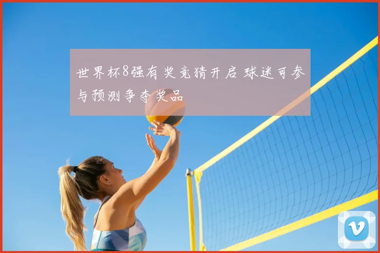 世界杯8强有奖竞猜开启 球迷可参与预测争夺奖品