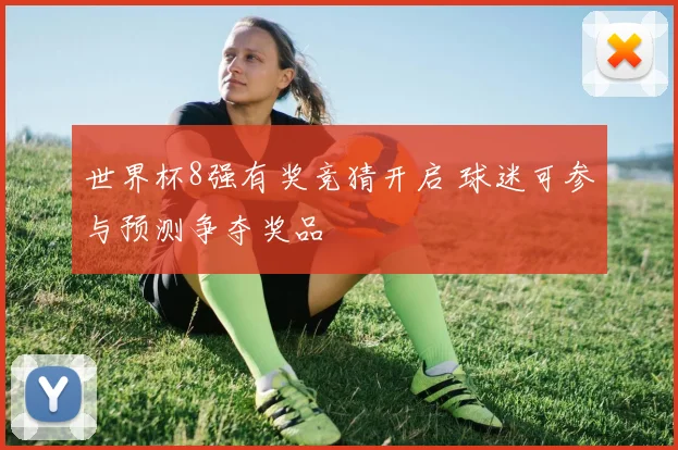 世界杯8强有奖竞猜开启 球迷可参与预测争夺奖品