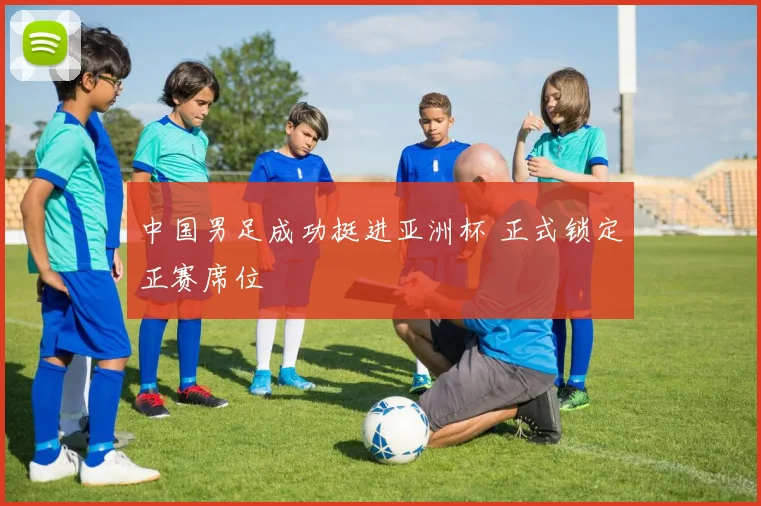 中国男足成功挺进亚洲杯 正式锁定正赛席位