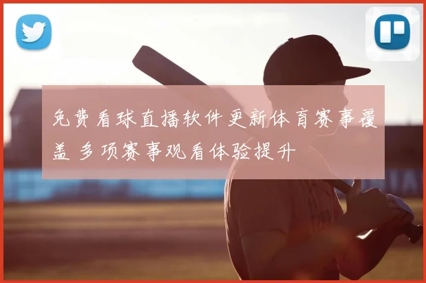 免费看球直播软件更新体育赛事覆盖 多项赛事观看体验提升