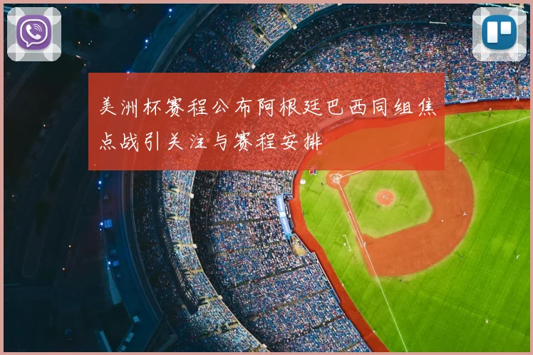 美洲杯赛程公布阿根廷巴西同组焦点战引关注与赛程安排