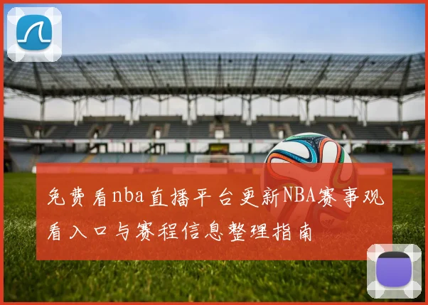 免费看nba直播平台更新NBA赛事观看入口与赛程信息整理指南