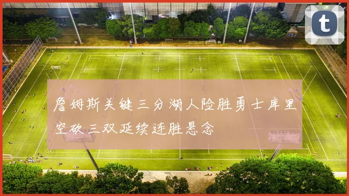 詹姆斯关键三分湖人险胜勇士库里空砍三双延续连胜悬念