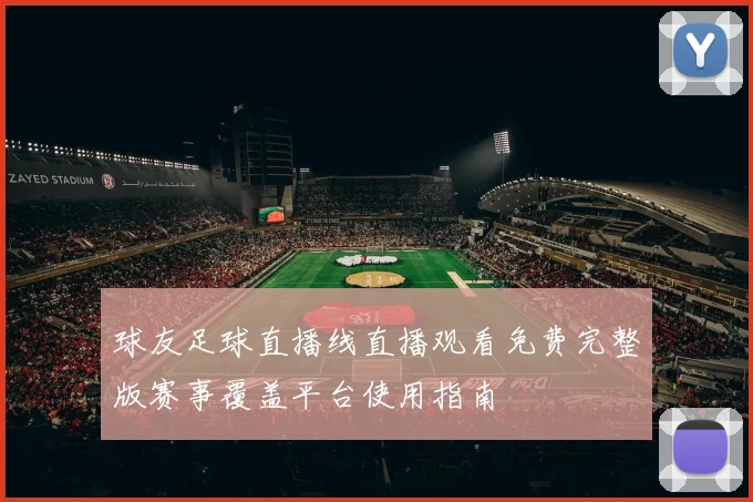 球友足球直播线直播观看免费完整版赛事覆盖平台使用指南