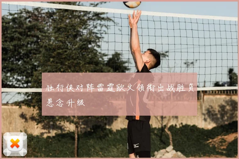 独行侠对阵雷霆欧文领衔出战胜负悬念升级