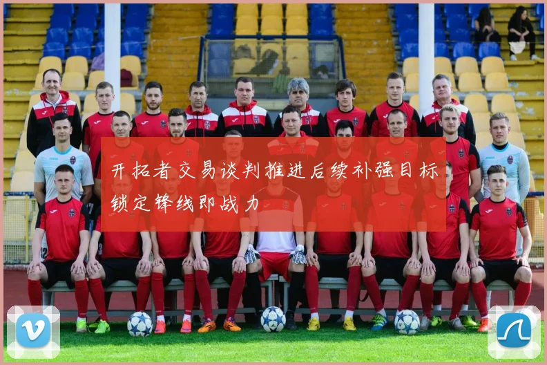 开拓者交易谈判推进后续补强目标锁定锋线即战力