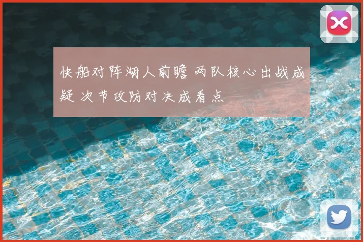 快船对阵湖人前瞻 两队核心出战成疑 次节攻防对决成看点