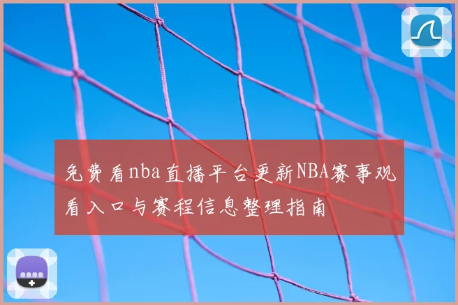 免费看nba直播平台更新NBA赛事观看入口与赛程信息整理指南