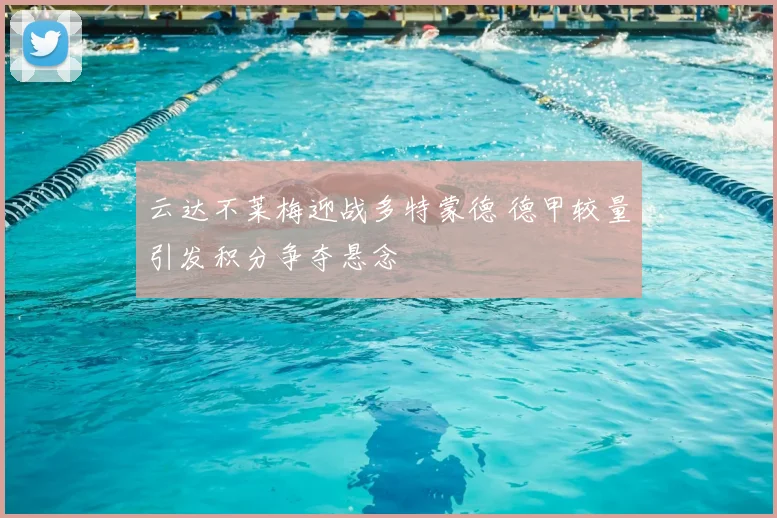 云达不莱梅迎战多特蒙德 德甲较量引发积分争夺悬念