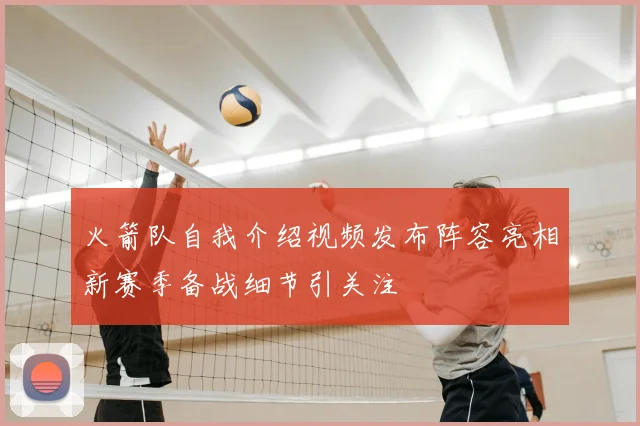 火箭队自我介绍视频发布阵容亮相新赛季备战细节引关注