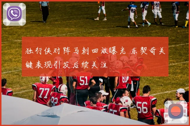 独行侠对阵马刺回放曝光 东契奇关键表现引发后续关注