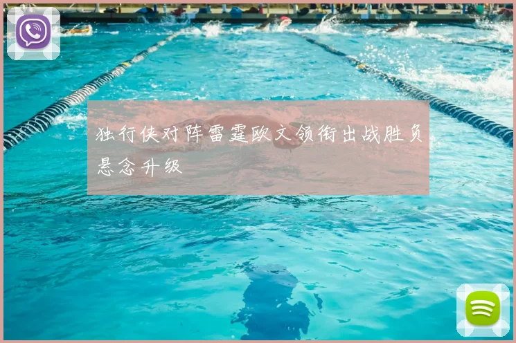 独行侠对阵雷霆欧文领衔出战胜负悬念升级