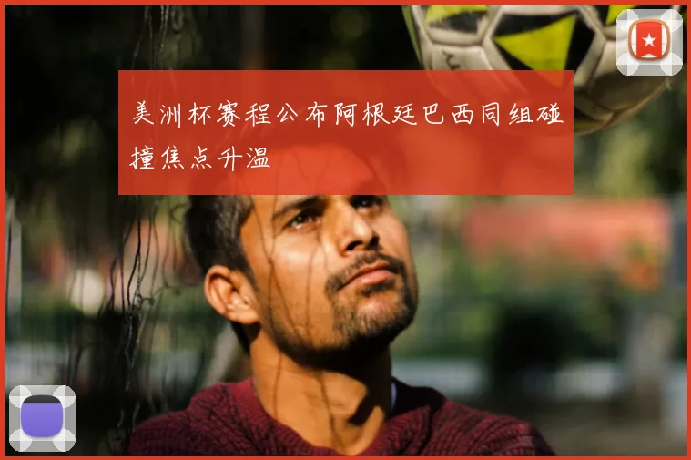 美洲杯赛程公布阿根廷巴西同组碰撞焦点升温