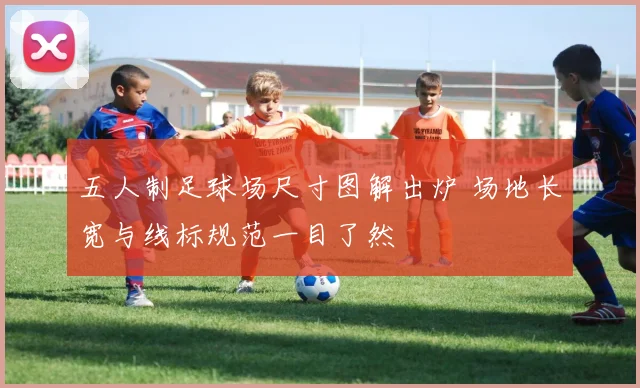 五人制足球场尺寸图解出炉 场地长宽与线标规范一目了然